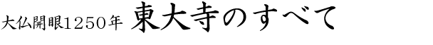 大仏開眼1250年　東大寺のすべて