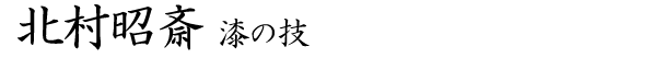 北村昭斎 漆の技