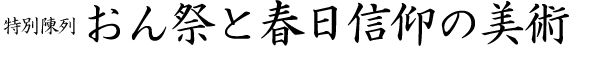特別陳列おん祭と春日信仰の美術